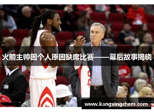 火箭主帅因个人原因缺席比赛——幕后故事揭晓