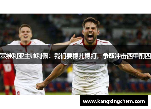 塞维利亚主帅利佩：我们要稳扎稳打，争取冲击西甲前四