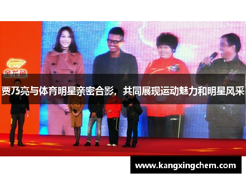 贾乃亮与体育明星亲密合影，共同展现运动魅力和明星风采