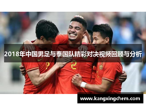 2018年中国男足与泰国队精彩对决视频回顾与分析