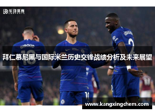 拜仁慕尼黑与国际米兰历史交锋战绩分析及未来展望