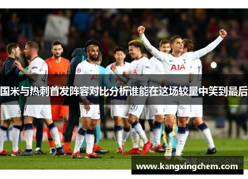 国米与热刺首发阵容对比分析谁能在这场较量中笑到最后