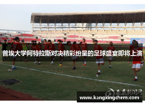 普埃大学阿特拉斯对决精彩纷呈的足球盛宴即将上演