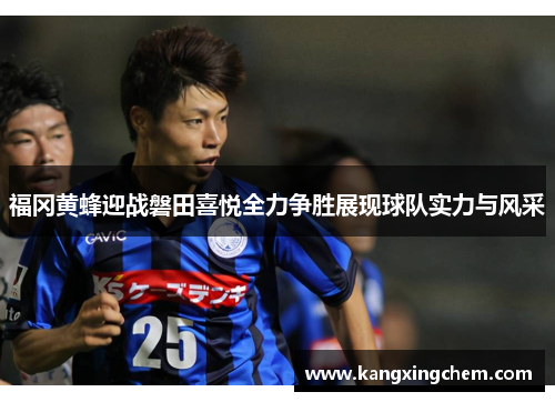 福冈黄蜂迎战磐田喜悦全力争胜展现球队实力与风采