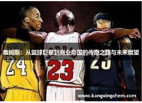 詹姆斯：从篮球巨星到商业帝国的传奇之路与未来展望