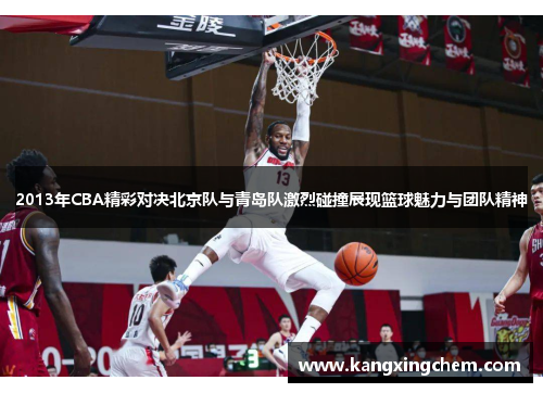 2013年CBA精彩对决北京队与青岛队激烈碰撞展现篮球魅力与团队精神