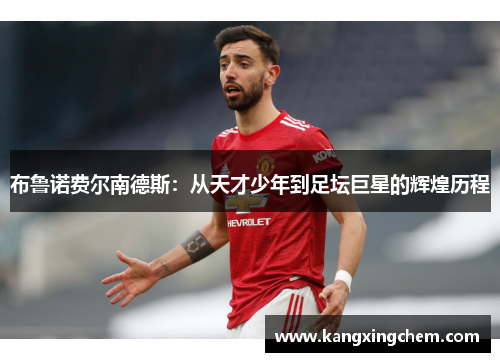 布鲁诺费尔南德斯：从天才少年到足坛巨星的辉煌历程